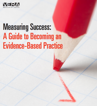 Measuring Success: A Guide to Becoming an Evidence-Based Practice, a new guide from the Vera Institute.